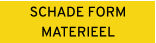 SCHADE FORM MATERIEEL